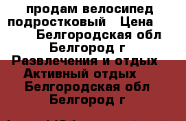 продам велосипед подростковый › Цена ­ 6 500 - Белгородская обл., Белгород г. Развлечения и отдых » Активный отдых   . Белгородская обл.,Белгород г.